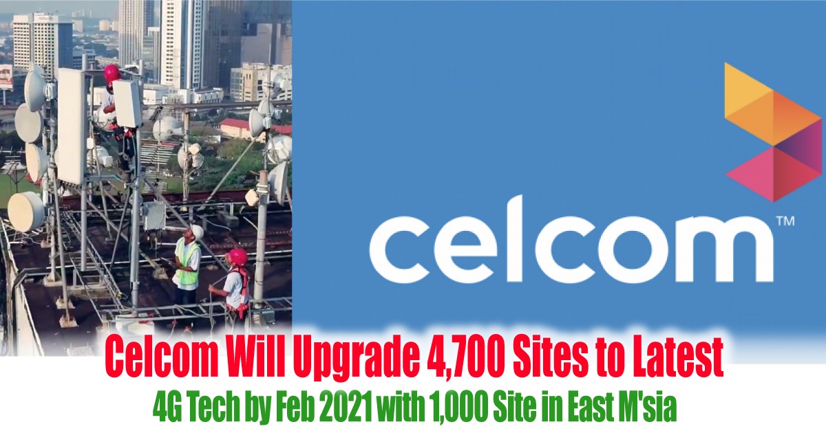 Celcom Will Upgrade 4 700 Sites To Latest 4g Tech By Feb 2021 With 1 000 Site In East M Sia Everydayonsales Com News