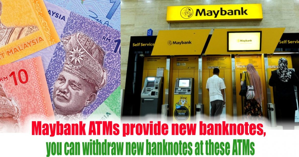 Maybank ATMs provide new banknotes, you can withdraw new banknotes at